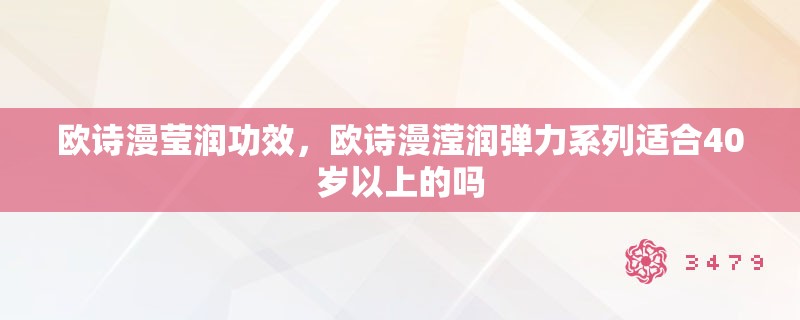 欧诗漫莹润功效，欧诗漫滢润弹力系列适合40岁以上的吗