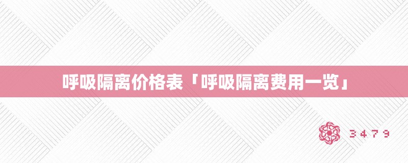 呼吸隔离价格表「呼吸隔离费用一览」