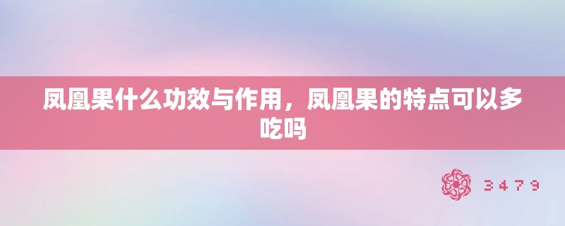 凤凰果什么功效与作用，凤凰果的特点可以多吃吗