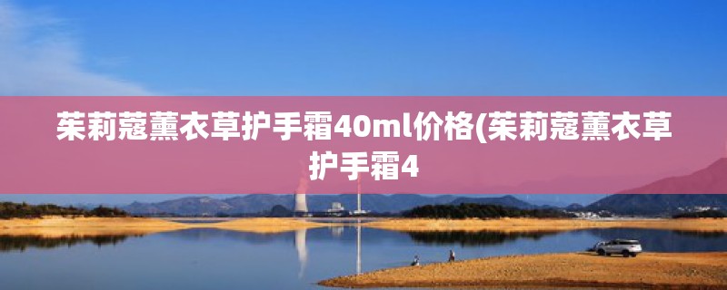 茱莉蔻薰衣草护手霜40ml价格(茱莉蔻薰衣草护手霜4