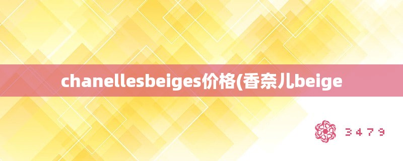 chanellesbeiges价格(香奈儿beige