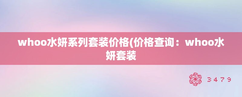 whoo水妍系列套装价格(价格查询：whoo水妍套装