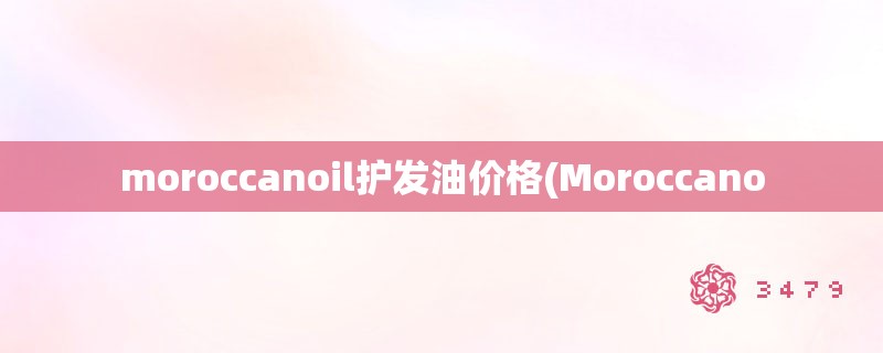 moroccanoil护发油价格(Moroccano