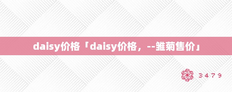 daisy价格「daisy价格，--雏菊售价」