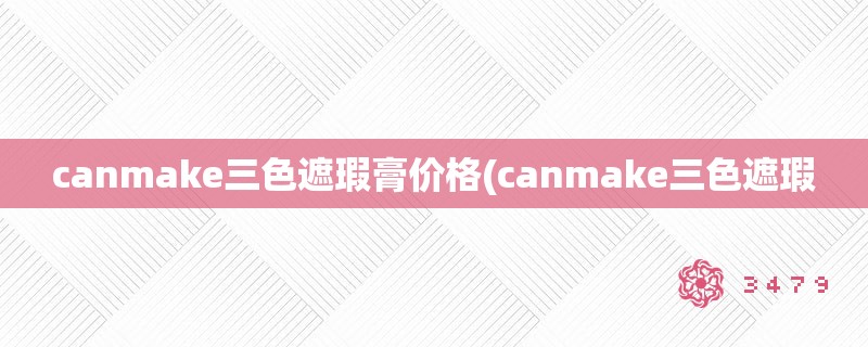 canmake三色遮瑕膏价格(canmake三色遮瑕