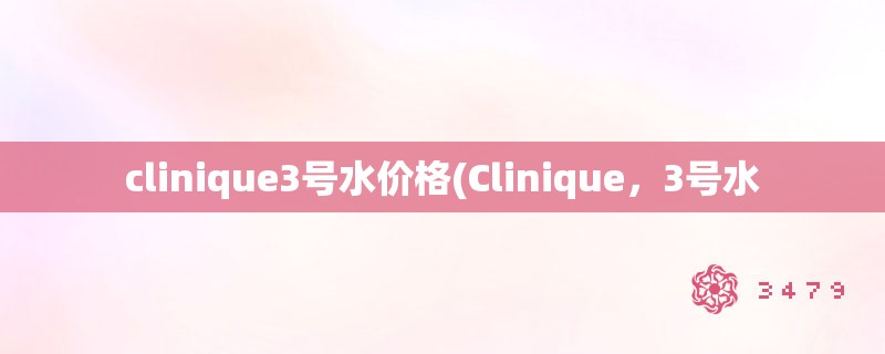 clinique3号水价格(Clinique，3号水