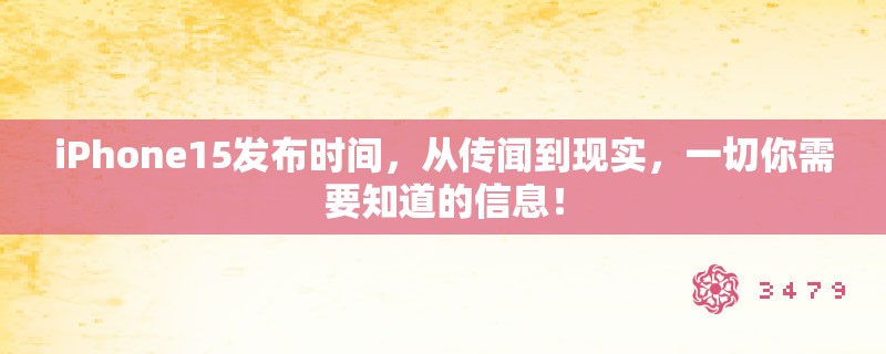 iPhone15发布时间，从传闻到现实，一切你需要知道的信息！