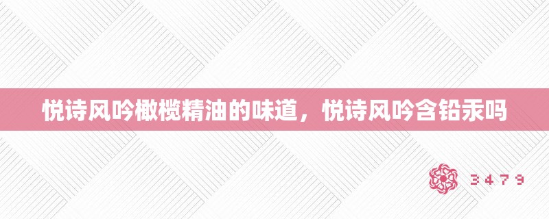 悦诗风吟橄榄精油的味道，悦诗风吟含铅汞吗