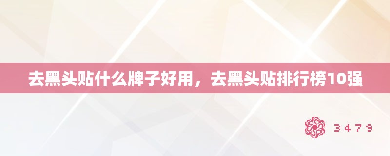 去黑头贴什么牌子好用，去黑头贴排行榜10强