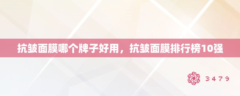 抗皱面膜哪个牌子好用，抗皱面膜排行榜10强