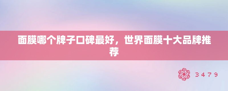面膜哪个牌子口碑最好,世界面膜十大品牌推荐 面膜哪个牌子口碑最好,世界面膜十大品牌推荐