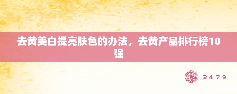 去黄美白提亮肤色的办法，去黄产品排行榜10强