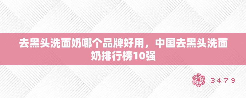 去黑头洗面奶哪个品牌好用，中国去黑头洗面奶排行榜10强