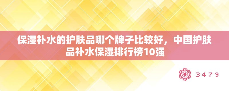 保湿补水的护肤品哪个牌子比较好，中国护肤品补水保湿排行榜10强