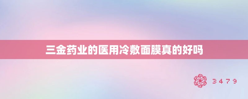 三金药业的医用冷敷面膜真的好吗
