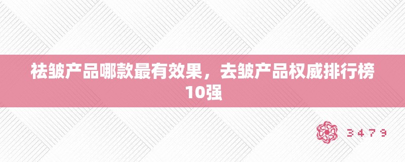 祛皱产品哪款最有效果，去皱产品权威排行榜10强