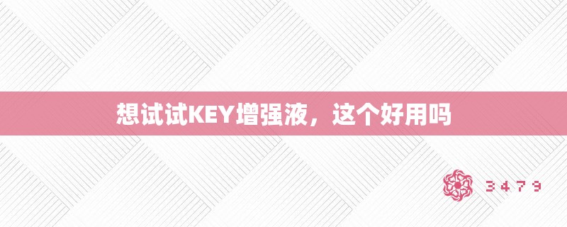 想试试KEY增强液，这个好用吗