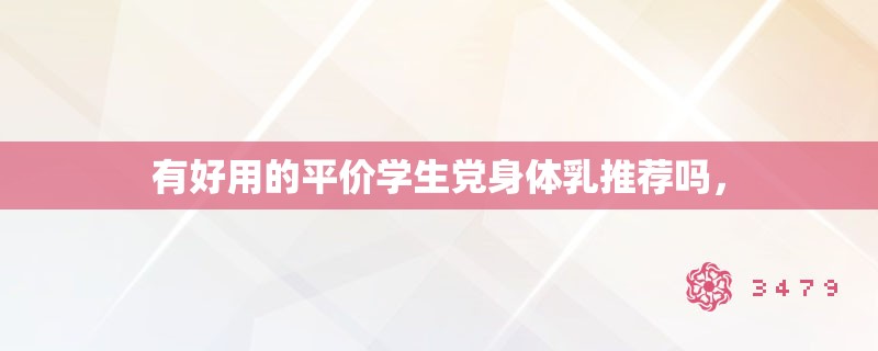 有好用的平价学生党身体乳推荐吗，
