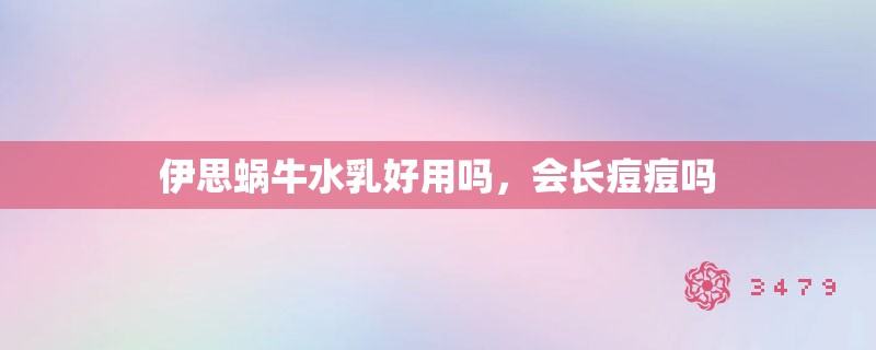 伊思蜗牛水乳好用吗，会长痘痘吗