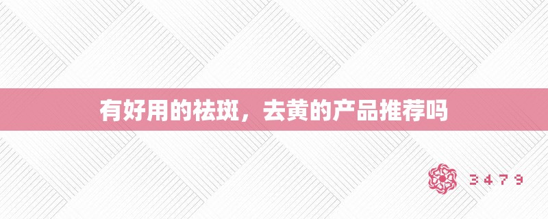 有好用的祛斑，去黄的产品推荐吗