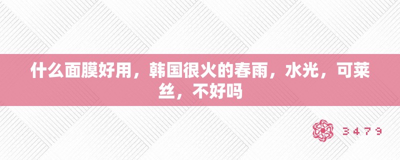 什么面膜好用，韩国很火的春雨，水光，可莱丝，不好吗