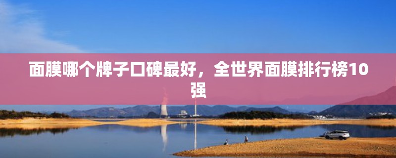 面膜哪个牌子口碑最好，全世界面膜排行榜10强
