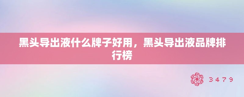 黑头导出液什么牌子好用，黑头导出液品牌排行榜