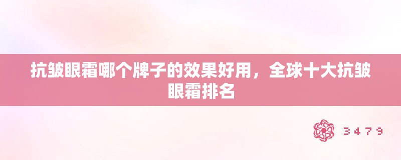 抗皱眼霜哪个牌子的效果好用，全球十大抗皱眼霜排名