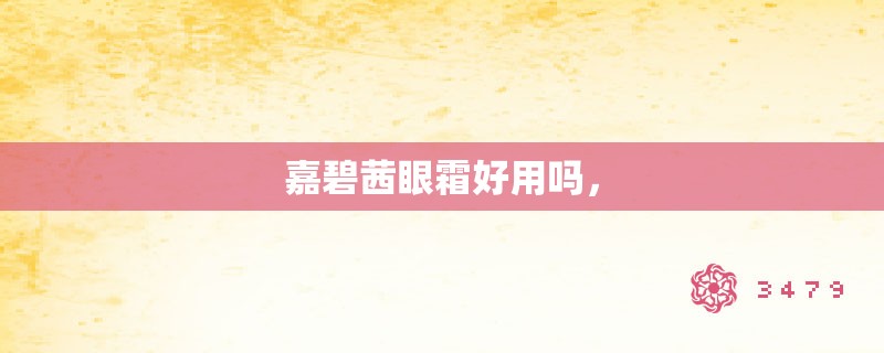 嘉碧茜眼霜好用吗，