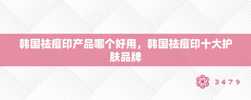 韩国祛痘印产品哪个好用，韩国祛痘印十大护肤品牌