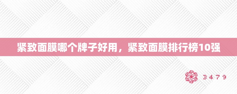 紧致面膜哪个牌子好用，紧致面膜排行榜10强