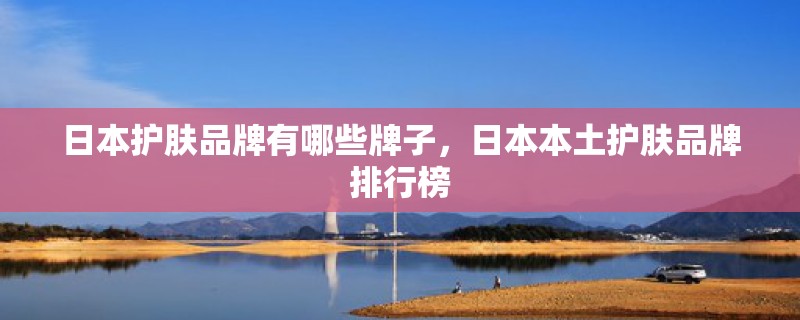 日本护肤品牌有哪些牌子，日本本土护肤品牌排行榜