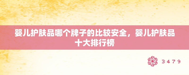 婴儿护肤品哪个牌子的比较安全,婴儿护肤品十大排行榜 婴儿护肤品哪个牌子的比较安全,婴儿护肤品十大排行榜