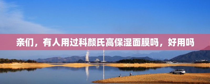 亲们，有人用过科颜氏高保湿面膜吗，好用吗