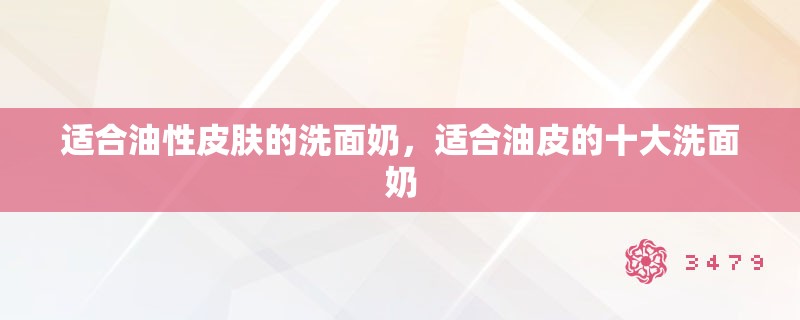 适合油性皮肤的洗面奶，适合油皮的十大洗面奶