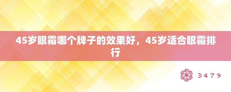 45岁眼霜哪个牌子的效果好,45岁适合眼霜排行 45岁眼霜哪个牌子的效果好,45岁适合眼霜排行