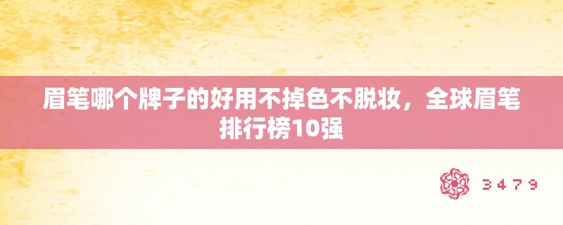 眉笔哪个牌子的好用不掉色不脱妆，全球眉笔排行榜10强