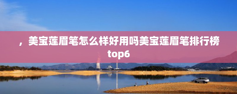 ，美宝莲眉笔怎么样好用吗美宝莲眉笔排行榜top6