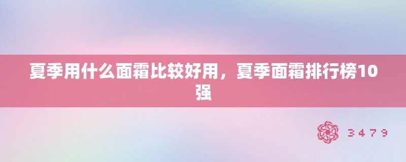 夏季用什么面霜比较好用，夏季面霜排行榜10强