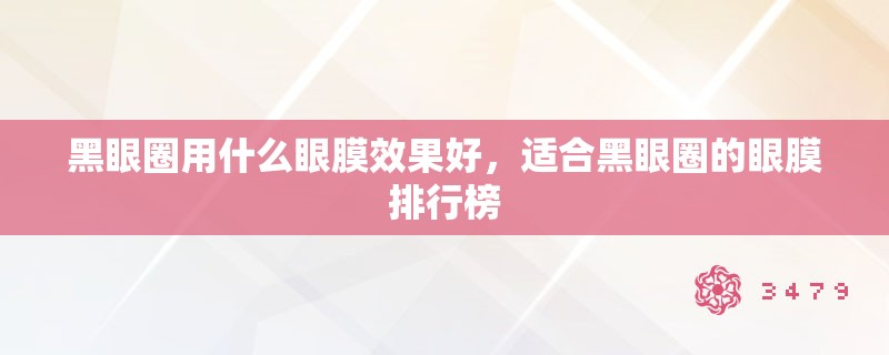 黑眼圈用什么眼膜效果好，适合黑眼圈的眼膜排行榜