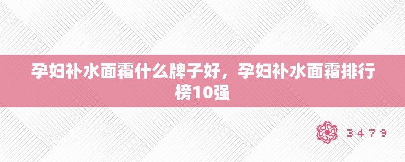 孕妇补水面霜什么牌子好,孕妇补水面霜排行榜10强 孕妇补水面霜什么牌子好,孕妇补水面霜排行榜10强