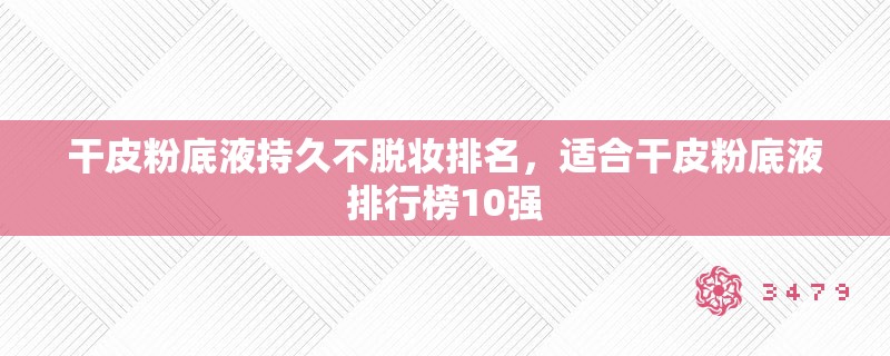 干皮粉底液持久不脱妆排名，适合干皮粉底液排行榜10强