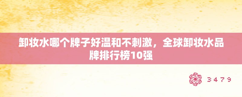卸妆水哪个牌子好温和不**，全球卸妆水品牌排行榜10强