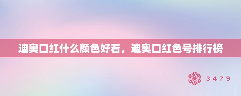 迪奥口红什么颜色好看，迪奥口红色号排行榜