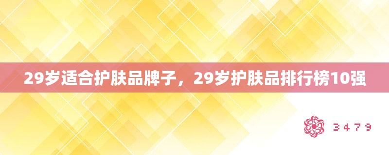 29岁适合护肤品牌子，29岁护肤品排行榜10强