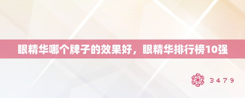 眼精华哪个牌子的效果好,眼精华排行榜10强 眼精华哪个牌子的效果好,眼精华排行榜10强