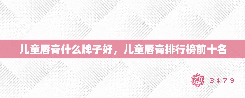 儿童唇膏什么牌子好，儿童唇膏排行榜前十名