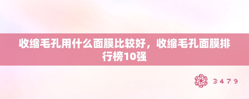 收缩毛孔用什么面膜比较好，收缩毛孔面膜排行榜10强