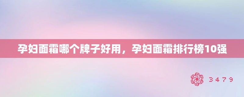 孕妇面霜哪个牌子好用，孕妇面霜排行榜10强