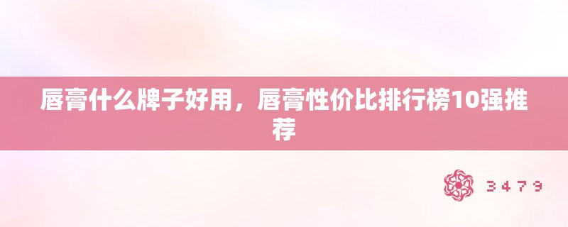 唇膏什么牌子好用，唇膏性价比排行榜10强推荐